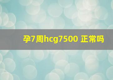 孕7周hcg7500 正常吗